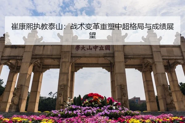 崔康熙执教泰山：战术变革重塑中超格局与成绩展望