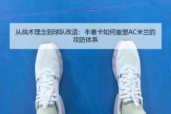 从战术理念到球队改造：丰塞卡如何重塑AC米兰的攻防体系